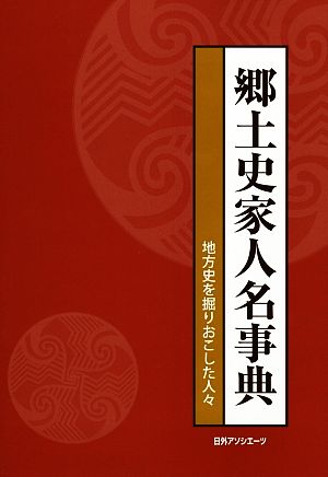 郷土史家人名事典 地方史を掘りおこした人々