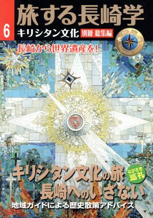 旅する長崎学 キリシタン文化 別冊総集編 (6) キリシタン文化の旅 長崎へのいざない