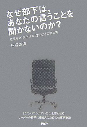 なぜ部下は、あなたの言うことを聞かないのか？ 成果を10倍上げる「求心力」の高め方