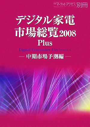 デジタル家電市場総覧(2008 Plus) 中期市場予測編