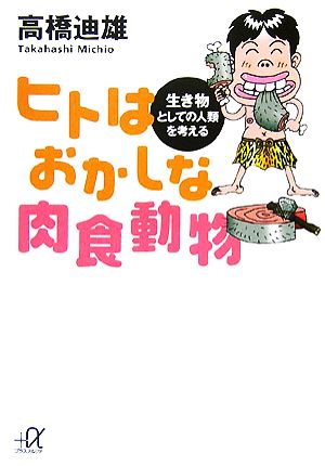 ヒトはおかしな肉食動物 生き物としての人類を考える 講談社+α文庫