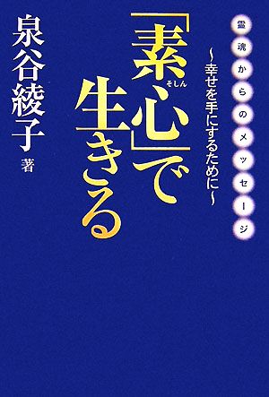 「素心」で生きる 霊魂からのメッセージ 幸せを手にするために