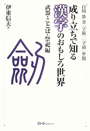 成り立ちで知る漢字のおもしろ世界 武器・ことば・祭祀編 白川静著『字統』『字通』準拠