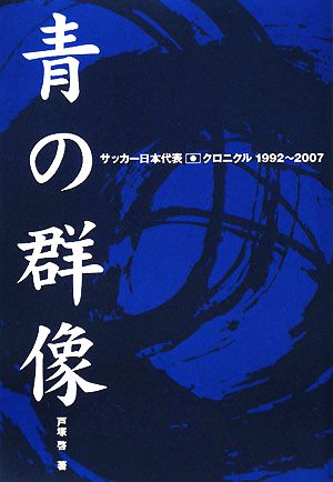 青の群像 サッカー日本代表クロニクル1992-2007