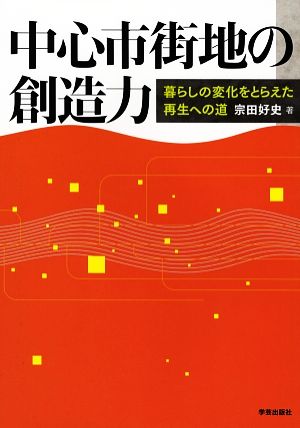 中心市街地の創造力 暮らしの変化をとらえた再生への道