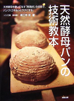 天然酵母パンの技術教本 天然酵母を使いこなす「新視点」の技術で、パンづくりをもっとラクにする。