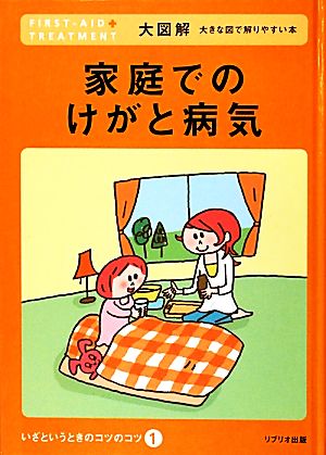 家庭でのけがと病気 大図解大きな図で解りやすい本 いざというときのコツのコツ1