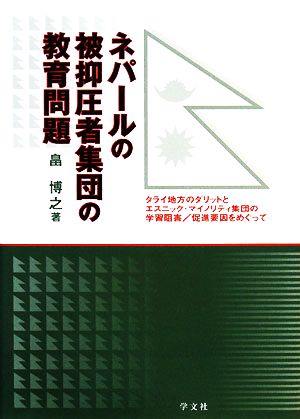 ネパールの被抑圧者集団の教育問題 タライ地方のダリットとエスニック・マイノリティ集団の学習阻害/促進要因をめぐって