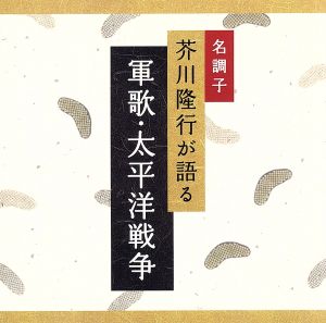 名調子 芥川隆行が語る 名作シリーズ 軍歌・太平洋戦争