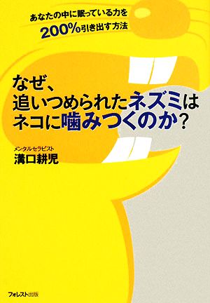 なぜ、追いつめられたネズミはネコに噛みつくのか？ あなたの中に眠っている力を200%引き出す方法