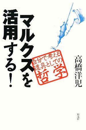 マルクスを「活用」する！ 自分で考える道具としての哲学