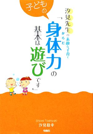 子どもの身体力の基本は遊びです 汐見先生の素敵な子育て