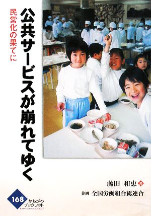 公共サービスが崩れてゆく 民営化の果てに かもがわブックレット