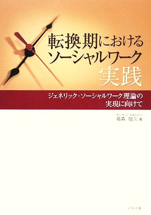 転換期におけるソーシャルワーク実践 ジェネリック・ソーシャルワーク理論の実現に向けて