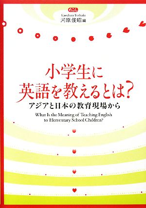 小学生に英語を教えるとは？ アジアと日本の教育現場から