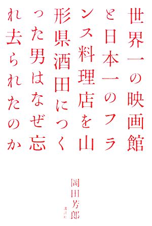 世界一の映画館と日本一のフランス料理店を山形県酒田につくった男はなぜ忘れ去られたのか