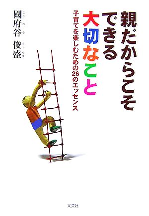 親だからこそできる大切なこと 子育てを楽しむための26のエッセンス