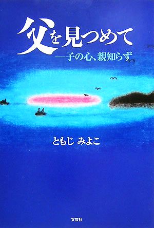 父を見つめて 子の心、親知らず