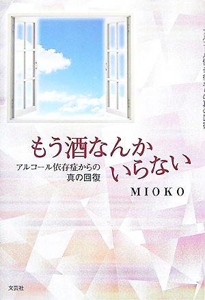 もう酒なんかいらない アルコール依存症からの真の回復