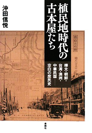 植民地時代の古本屋たち 樺太・朝鮮・台湾・満洲・中華民国 空白の庶民史