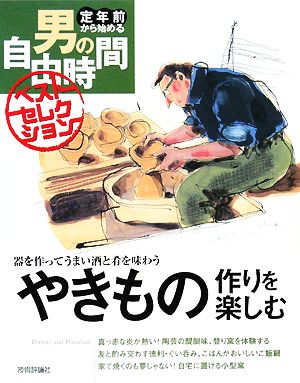 やきもの作りを楽しむ 器を作ってうまい酒と肴を味わう 定年前から始める男の自由時間ベストセレクション