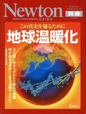 この真実を知るために 地球温暖化 全人類に突きつけられた最大の課題 何が起きるのか？ どう克服するのか？ Newton別冊