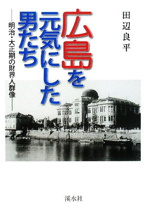 広島を元気にした男たち 明治・大正期の財界人群像