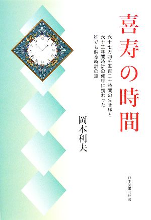 喜寿の時間 六十七万四千五百二十時間の生き様と六十三年間時計の修理に携わった誰でも解る時計の話