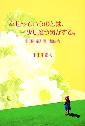 幸せっていうのとは、少し違う気がする。 宇田川豪大第一戯曲集