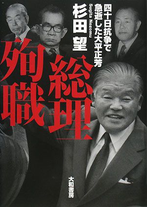 総理殉職 四十日抗争で急逝した大平正芳