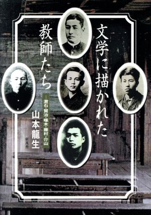 文学に描かれた教師たち 漱石・賢治・啄木・藤村・介山