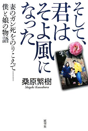 そして、君はそよ風になった 妻のガン死をのりこえて 僕と娘の物語