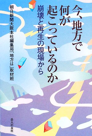 今、地方で何が起こっているのか 崩壊と再生の現場から