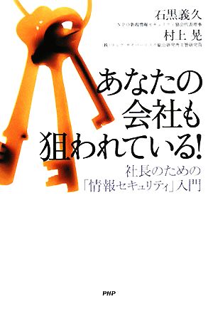 あなたの会社も狙われている！ 社長のため 社長のための「情報セキュリティ」入門