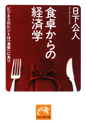 食卓からの経済学 ビジネスのヒントは「食欲」にあり 祥伝社黄金文庫