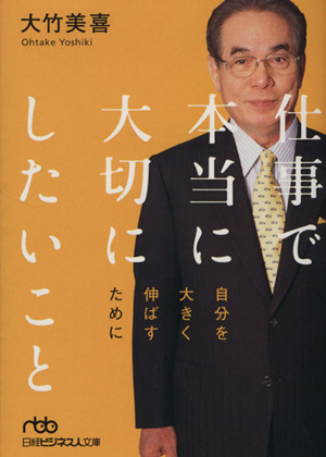 仕事で本当に大切にしたいこと 自分を大きく伸ばすために 日経ビジネス人文庫