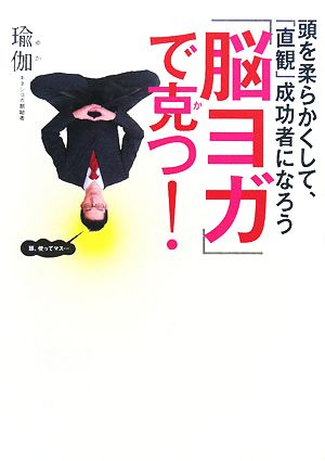 「脳ヨガ」で克つ！ 頭を柔らかくして、「直観」成功者になろう