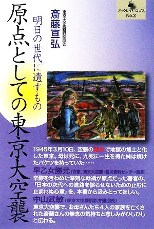 原点としての東京大空襲 明日の世代に遺すもの ブックレットロゴス