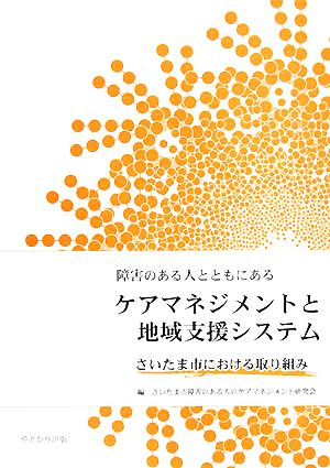 障害のある人とともにあるケアマネジメントと地域支援システム さいたま市における取り組み