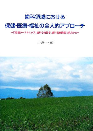 歯科領域における保健・医療・福祉の全人的アプローチ 口腔癌ターミナルケア、歯科心身医学、歯科医療倫理の視点から