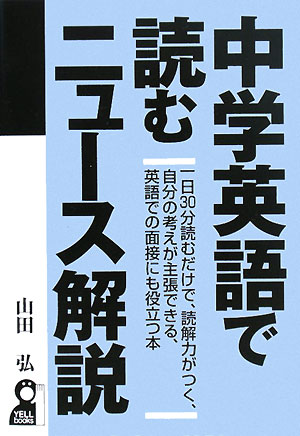 中学英語で読むニュース解説 一日30分読むだけで、読解力がつく、自分の考えが主張できる、英語での面接にも役立つ本 YELL books