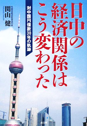 日中の経済関係はこう変わった 対中国円借款30年の軌跡