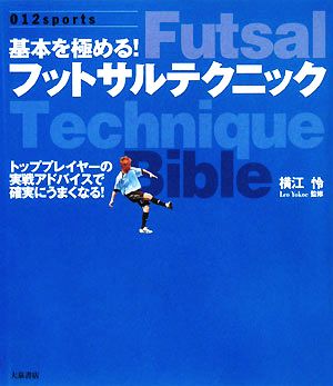 基本を極める！フットサルテクニック トッププレイヤーの実践アドバイスで確実にうまくなる！