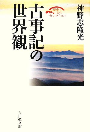 古事記の世界観 歴史文化セレクション