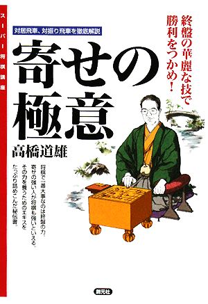 寄せの極意 対居飛車、対振り飛車を徹底解説 終盤の華麗な技で勝利をつかめ！ スーパー将棋講座