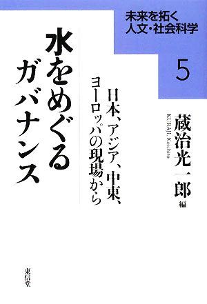 水をめぐるガバナンス 日本、アジア、中東、ヨーロッパの現場から 未来を拓く人文・社会科学5