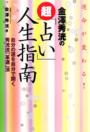 運命が変わる！金澤秀洸の超「占い」人生指南 自分の運を自分で開く秀洸流「革運」法