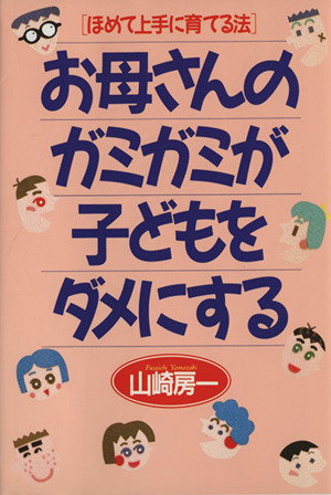 お母さんのガミガミが子どもをダメにする ほめて上手に育てる法