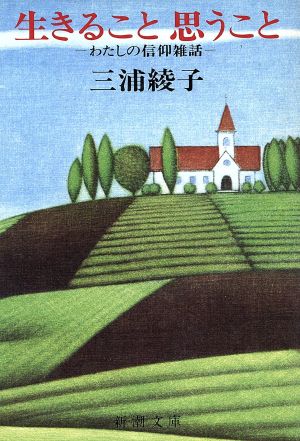 生きること 思うこと わたしの信仰雑話 新潮文庫