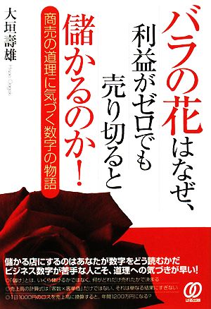 バラの花はなぜ、利益がゼロでも売り切ると儲かるのか！ 商売の道理に気づく数字の物語